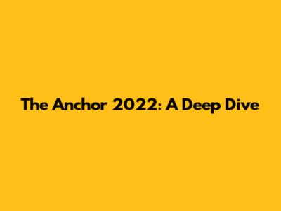 The Anchor 2022: A Deep Dive
