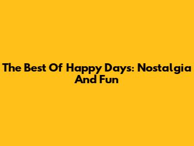 The Best Of Happy Days: Nostalgia And Fun
