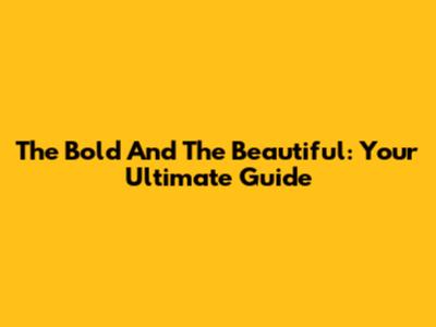 The Bold And The Beautiful: Your Ultimate Guide