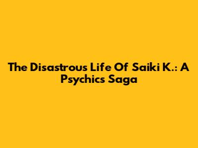 The Disastrous Life Of Saiki K.: A Psychic's Saga