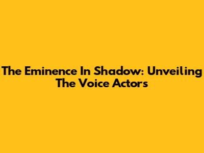 The Eminence In Shadow: Unveiling The Voice Actors