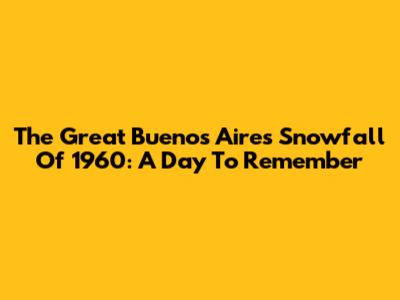 The Great Buenos Aires Snowfall Of 1960: A Day To Remember