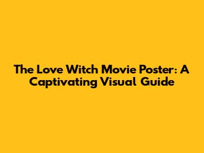 The Love Witch Movie Poster: A Captivating Visual Guide