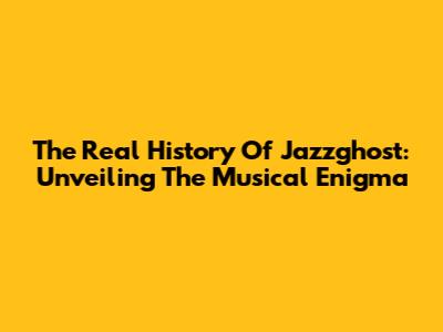 The Real History Of Jazzghost: Unveiling The Musical Enigma