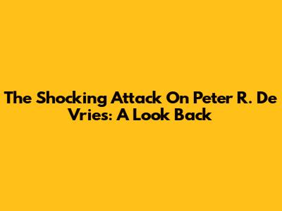 The Shocking Attack On Peter R. De Vries: A Look Back