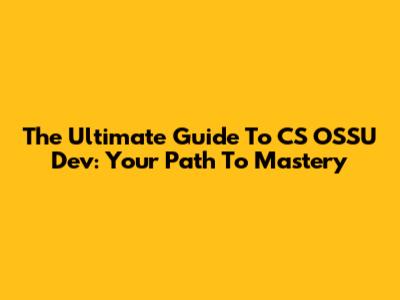 The Ultimate Guide To CS OSSU Dev: Your Path To Mastery