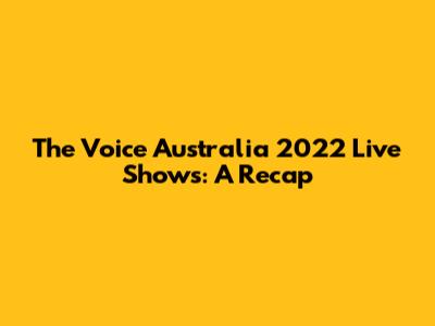The Voice Australia 2022 Live Shows: A Recap