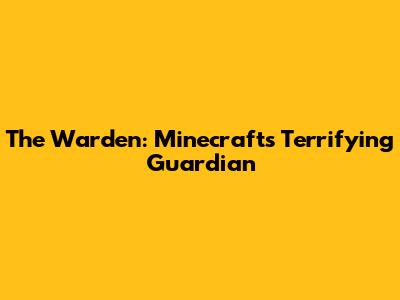 The Warden: Minecraft's Terrifying Guardian