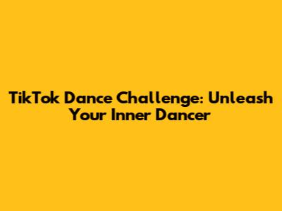 TikTok Dance Challenge: Unleash Your Inner Dancer