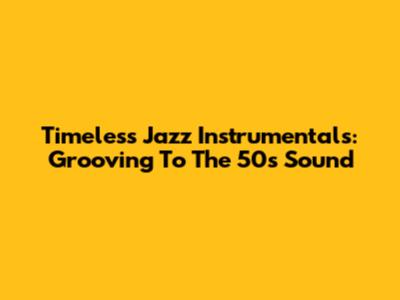 Timeless Jazz Instrumentals: Grooving To The 50s Sound