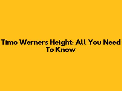 Timo Werner's Height: All You Need To Know