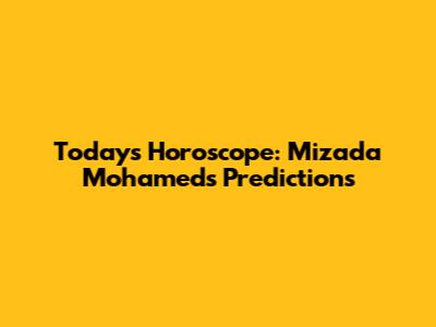 Today's Horoscope: Mizada Mohamed's Predictions