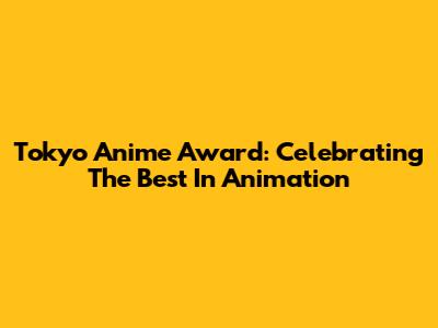 Tokyo Anime Award: Celebrating The Best In Animation
