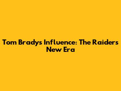Tom Brady's Influence: The Raiders' New Era