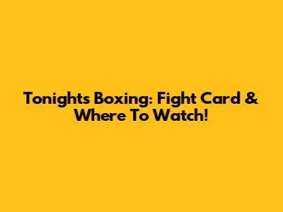 Tonight's Boxing: Fight Card & Where To Watch!