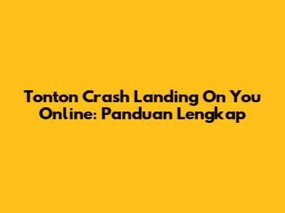 Tonton Crash Landing On You Online: Panduan Lengkap