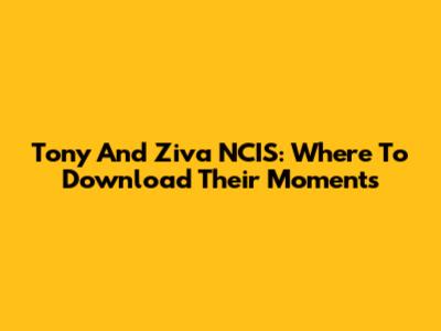 Tony And Ziva NCIS: Where To Download Their Moments