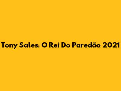 Tony Sales: O Rei Do Paredão 2021