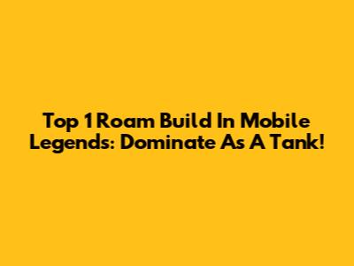 Top 1 Roam Build In Mobile Legends: Dominate As A Tank!