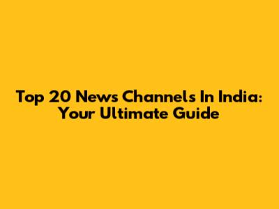 Top 20 News Channels In India: Your Ultimate Guide