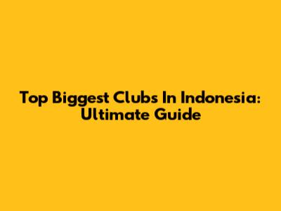 Top Biggest Clubs In Indonesia: Ultimate Guide