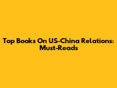 Top Books On US-China Relations: Must-Reads