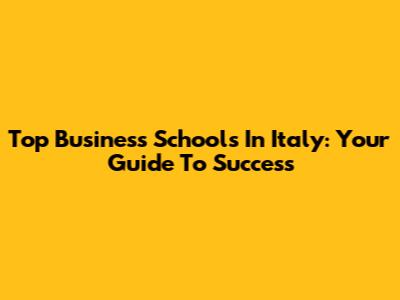 Top Business Schools In Italy: Your Guide To Success