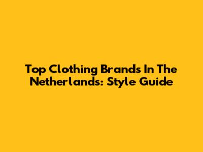 Top Clothing Brands In The Netherlands: Style Guide