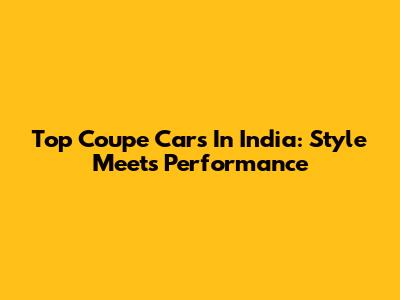 Top Coupe Cars In India: Style Meets Performance