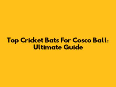 Top Cricket Bats For Cosco Ball: Ultimate Guide