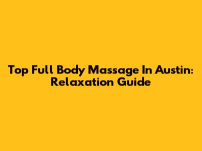 Top Full Body Massage In Austin: Relaxation Guide