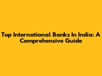 Top International Banks In India: A Comprehensive Guide