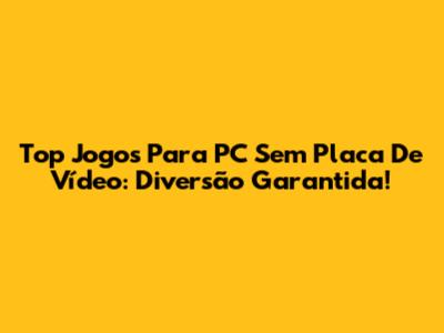 Top Jogos Para PC Sem Placa De Vídeo: Diversão Garantida!