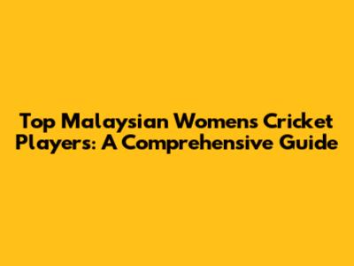 Top Malaysian Women's Cricket Players: A Comprehensive Guide