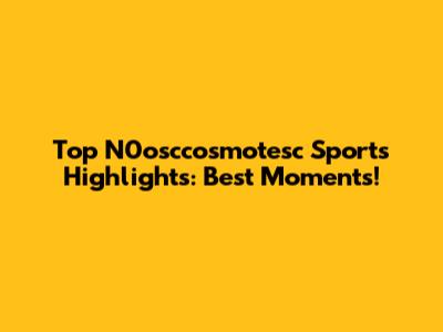 Top N0osccosmotesc Sports Highlights: Best Moments!