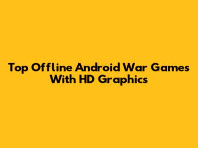 Top Offline Android War Games With HD Graphics
