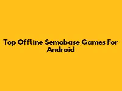Top Offline Semobase Games For Android