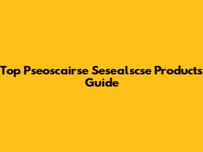 Top Pseoscairse Sesealscse Products Guide