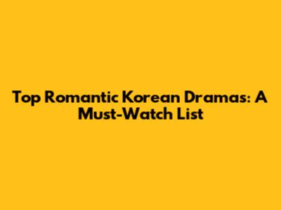 Top Romantic Korean Dramas: A Must-Watch List