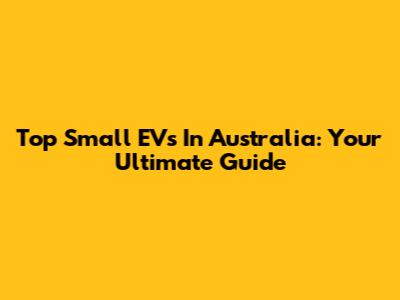 Top Small EVs In Australia: Your Ultimate Guide