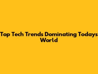 Top Tech Trends Dominating Today's World