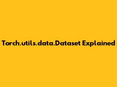 Torch.utils.data.Dataset Explained