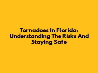Tornadoes In Florida: Understanding The Risks And Staying Safe
