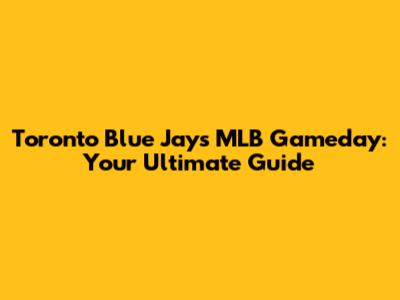 Toronto Blue Jays MLB Gameday: Your Ultimate Guide