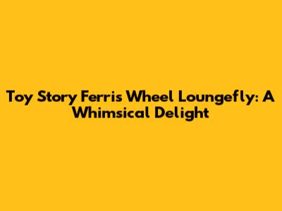 Toy Story Ferris Wheel Loungefly: A Whimsical Delight