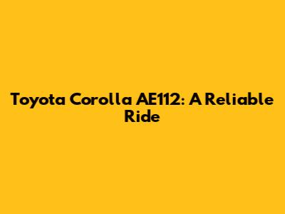 Toyota Corolla AE112: A Reliable Ride