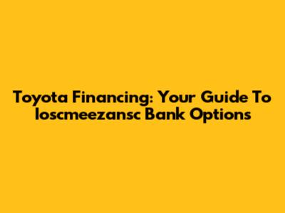 Toyota Financing: Your Guide To Ioscmeezansc Bank Options