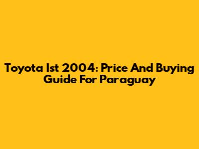 Toyota Ist 2004: Price And Buying Guide For Paraguay