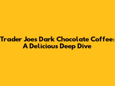 Trader Joe's Dark Chocolate Coffee: A Delicious Deep Dive
