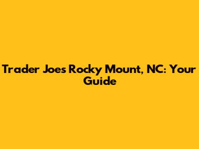 Trader Joe's Rocky Mount, NC: Your Guide